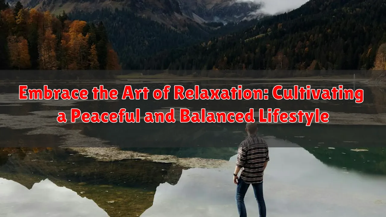 Embrace the Art of Relaxation: Cultivating a Peaceful and Balanced Lifestyle