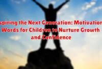 Inspiring the Next Generation: Motivational Words for Children to Nurture Growth and Confidence Inspiring the Next Generation: Motivational Words for Children to Nurture Growth and Confidence