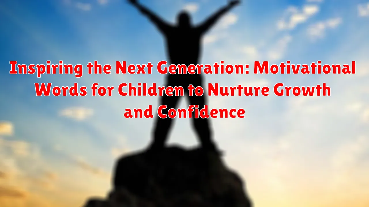Inspiring the Next Generation: Motivational Words for Children to Nurture Growth and Confidence