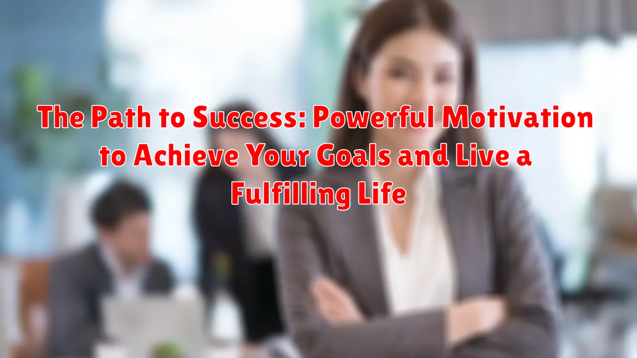 The Path to Success: Powerful Motivation to Achieve Your Goals and Live a Fulfilling Life